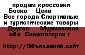 продам кроссовки Боско. › Цена ­ 8 000 - Все города Спортивные и туристические товары » Другое   . Мурманская обл.,Снежногорск г.